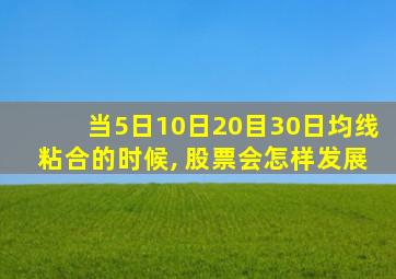 当5日10日20目30日均线粘合的时候, 股票会怎样发展